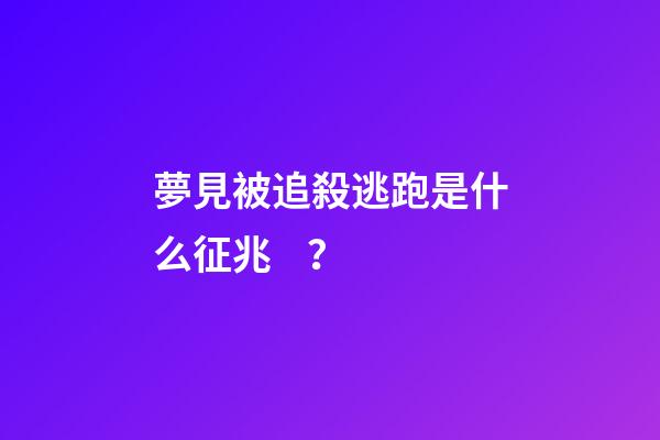 夢見被追殺逃跑是什么征兆？